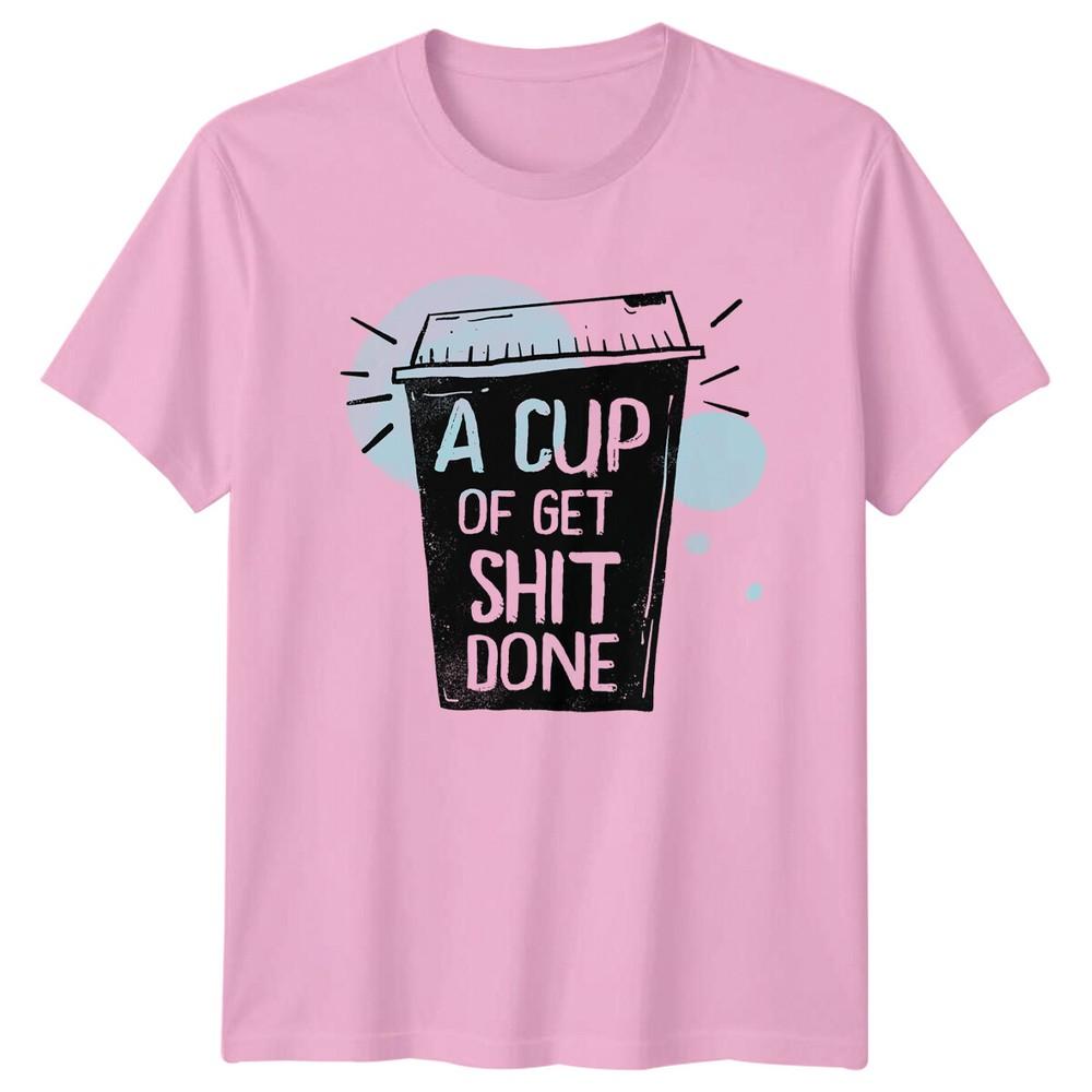 A Cup Of Get Sht Done Coffee TShirt Funny Foodie Tee