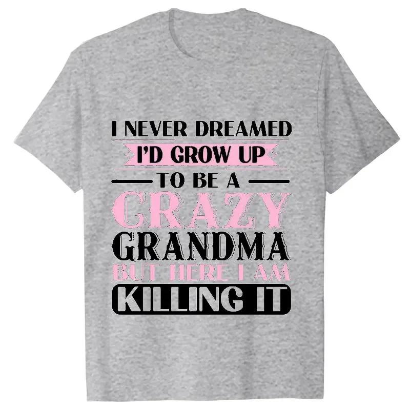 Grandma Tshirts I Never Dreamed Id Grow Up To Be A Crazy Grandma Women Tshirts Funny T Shirts Short Sleeve Women Brand Tshirt S