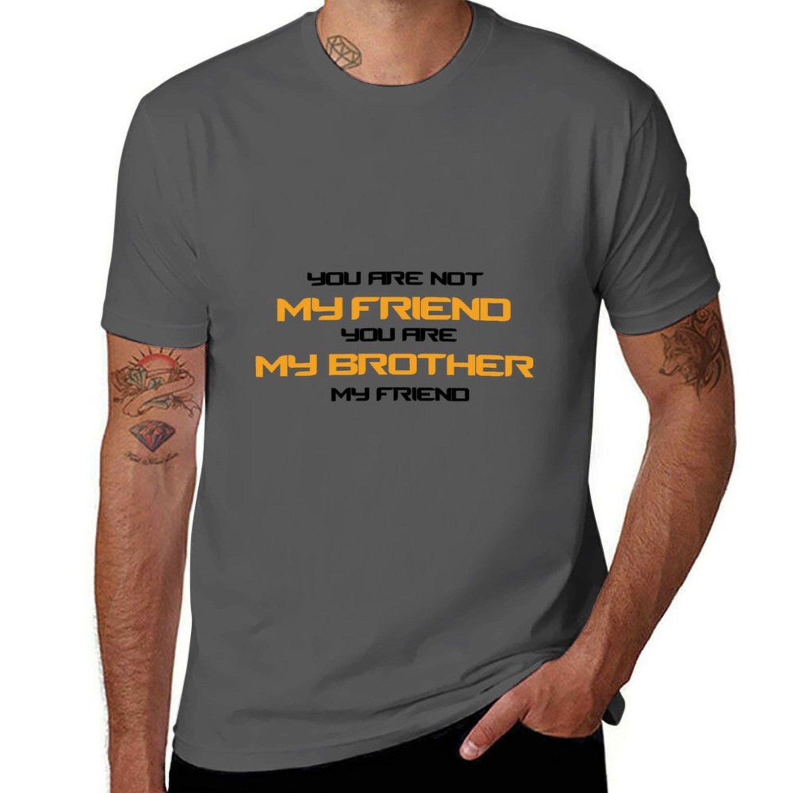 

You are not my friend you are my brother my friend T-Shirt t shirts cotton 100% T-Shirt 4XL