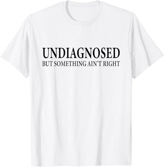 

Undiagnosed But Something Ain t Right Funny Desing T-Shirt 2XL