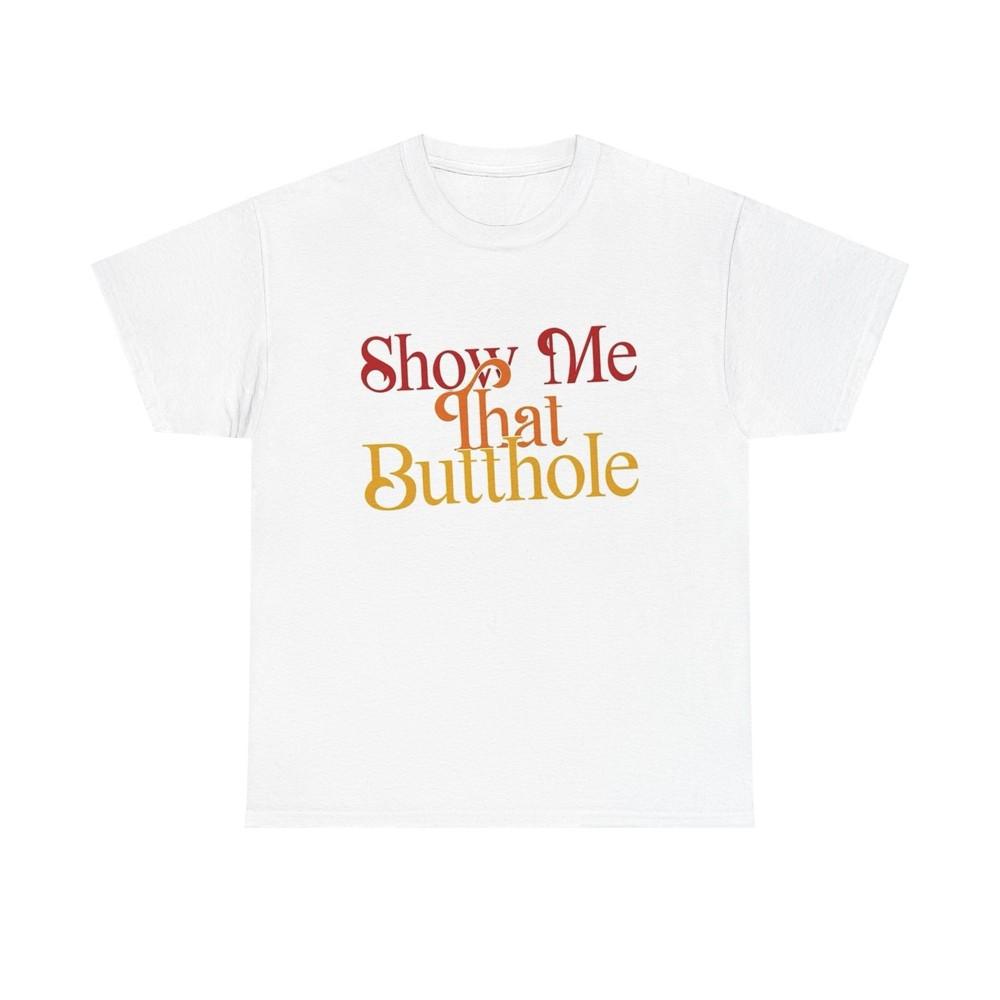 Show Me That Butthole Funny Graphic T Shirt S-5XL NEW Unisex Heavy Cotton Tee