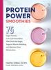 The Protein Power Smoothies : 75 High-Protein, Low-Carb Smoothies That Ditch the Sugar, Support Muscle-Building, and Optimize Your Metabolism Book