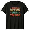 Dreams Dont Work Unless You TShirt Motivational Inspiration Birthday Gift