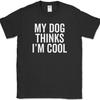 My Dog Thinks I'm Cool T-Shirt Funny Animal Lover K9 Humor Novelty Cotton Tee