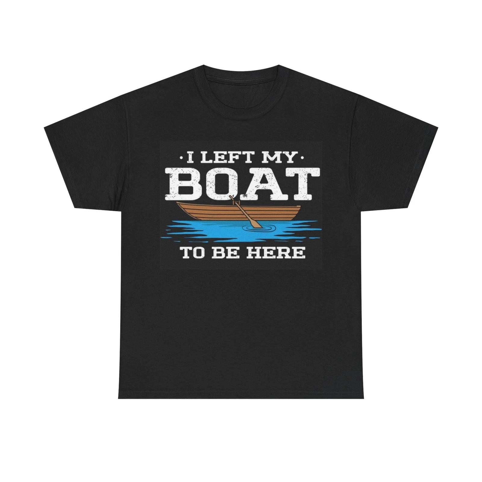 Men s and Women s T-shirts I Left My Boat To Be Here XL