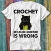 Crochet Because Murder Is Wrong Black Cat Knitting Funny T Shirt Top Tee 422