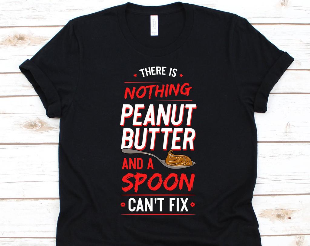 There Is Nothing Peanut Butter And A Spoon Can't Fix, Peanut Butter Shirt, Peanut Butter, Peanut Butter Spoon, Peanut Butter Vibes
