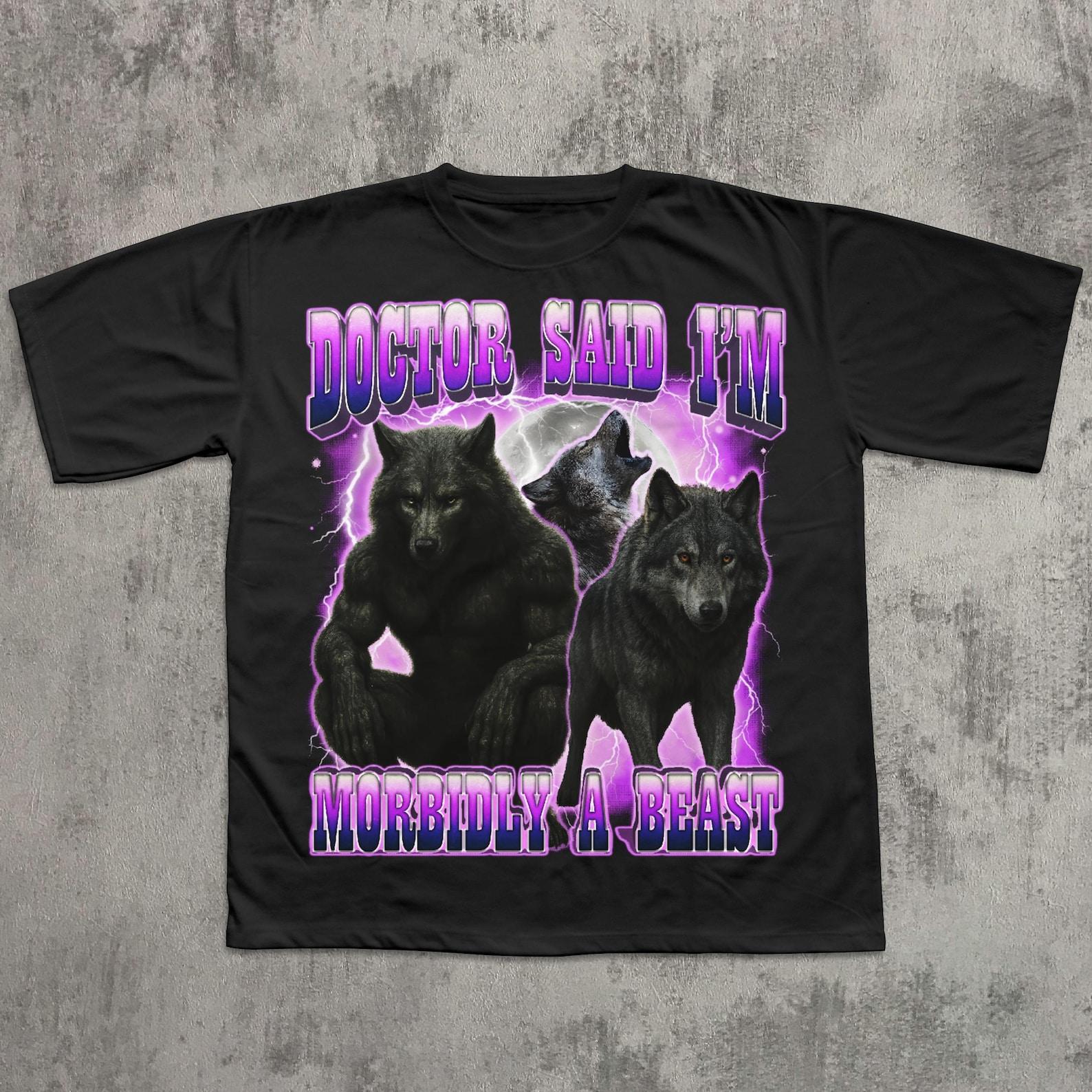 Doctor Said I m Morbidly A Beast Funny Wolf T shirt, Meme Shirts, Unhinged Clothes, Gag Gifts, Edgy Humor Tee, Gen Z Shirt 4XL