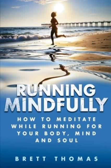 Bok Running Mindfully : How To Meditate While Running for Your Body, Mind and Soul