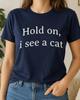 Hold On I See a Cat Shirt, Humorous Feline Lover Tee, Pet Mom Gift, Minimalist Kitty Quote Outfit, Introvert Humor Graphic Apparel Art Print
