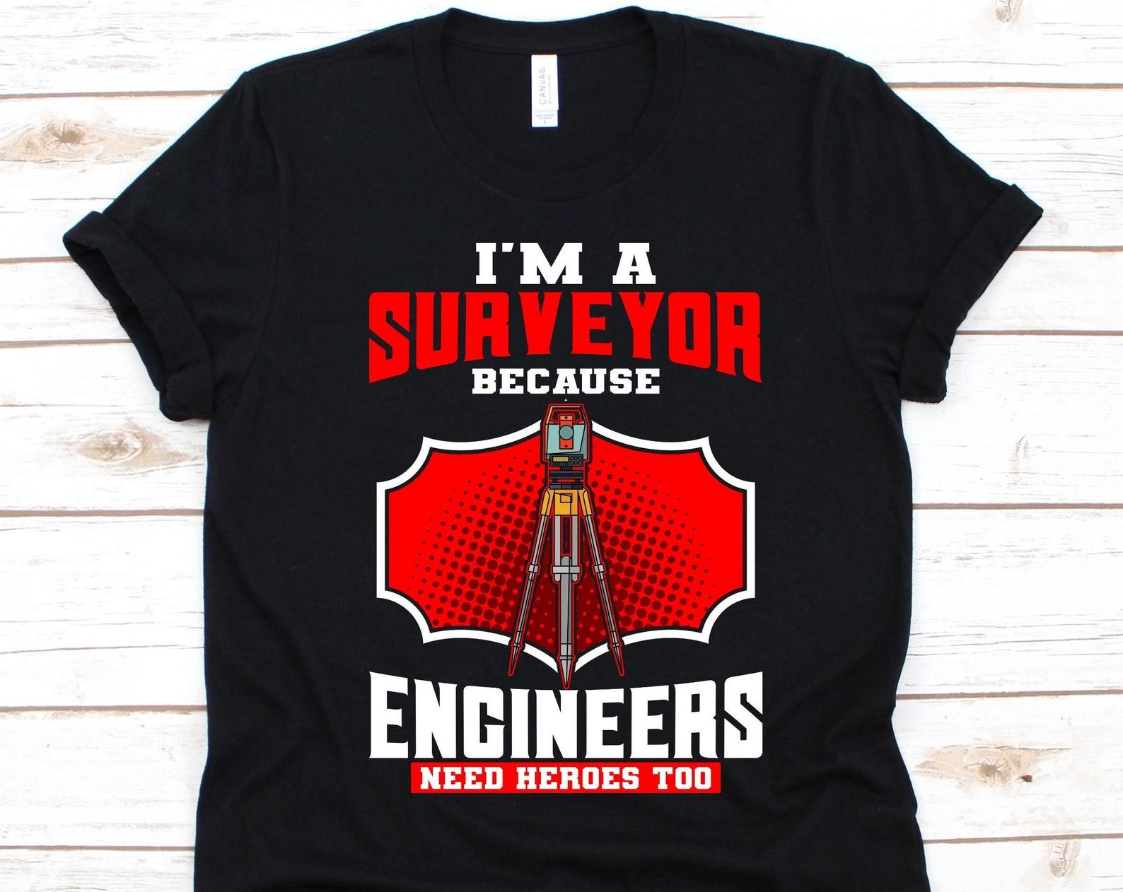 I m A Surveyor Because Engineers Need Heroes Too Shirt, Gift For Surveyors, Land Surveyor, Surveying Lovers, Land Surveying , Measurer Shirt 4XL