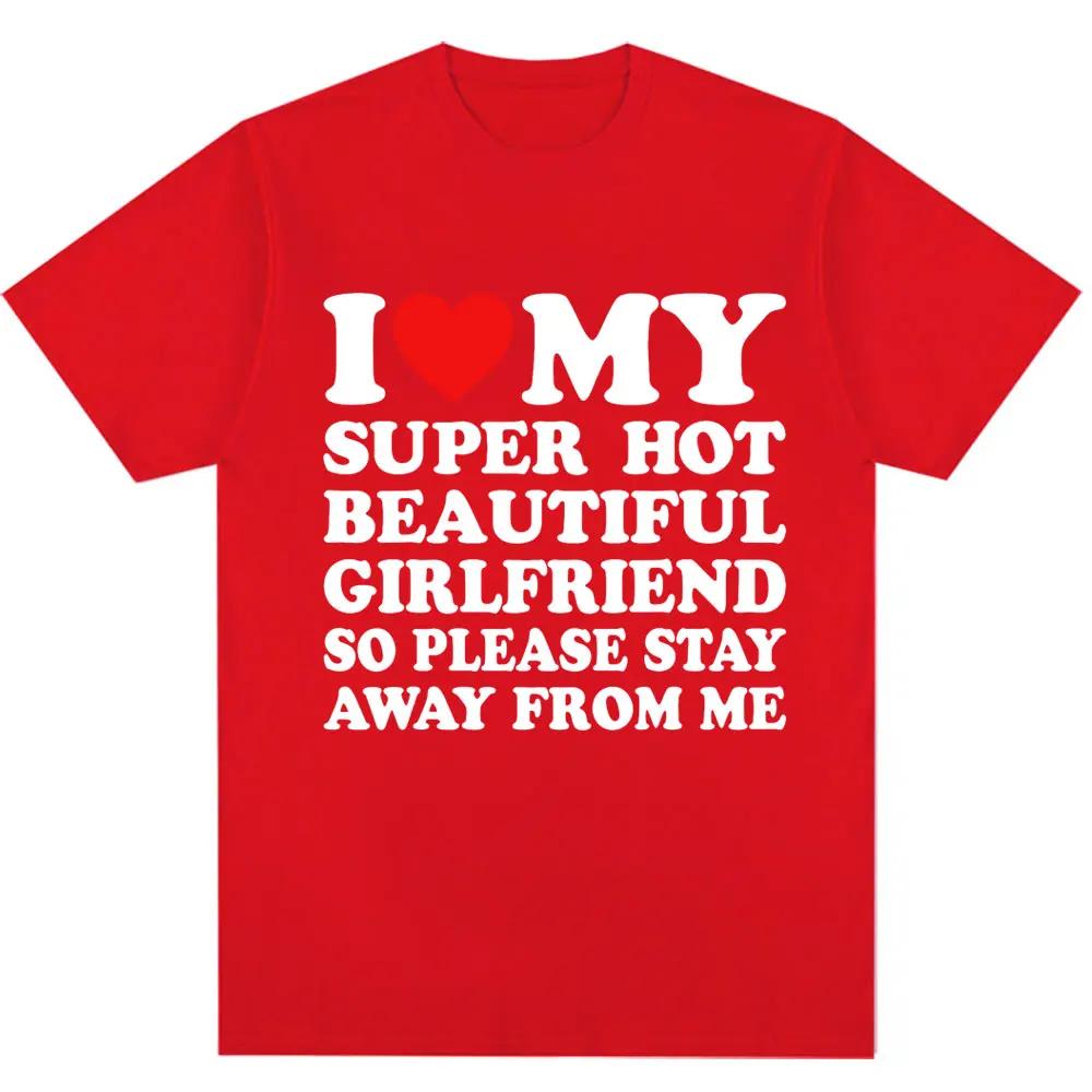 Funny T Shirt I Love My Super Hot Girlfriend So Please Stay Away From Me T-shirt Fashion Couples T Shirts