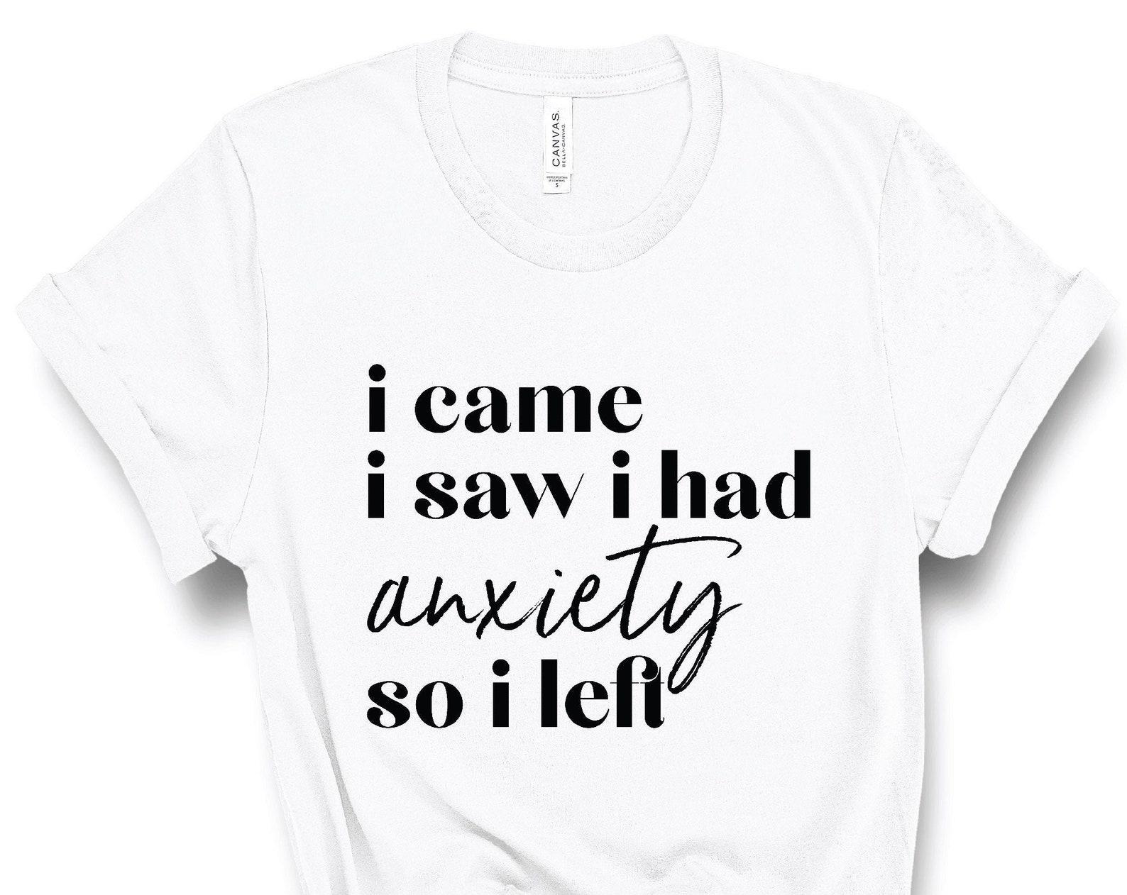 I Came I Saw I Had Anxiety So I Left T-Shirt, Funny Graphic Tee, Cute Tee, Tumblr T Shirt, Quote, Sassy Tee, UNISEX S