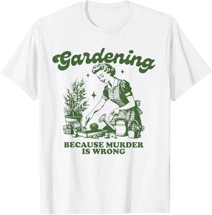 Gardening Because Murder Is Wrong Funny Gardening T-Shirt S