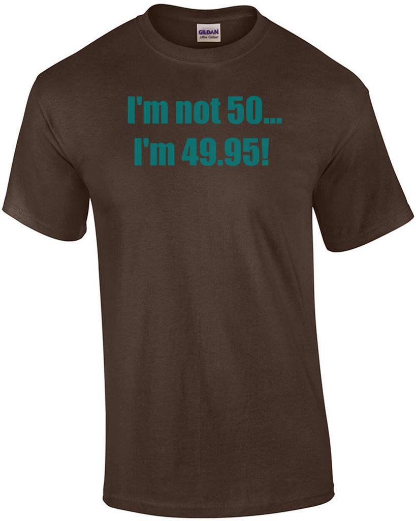 I'm Not 50... I'm 49.95! 50th Birthday T-shirt Shirt