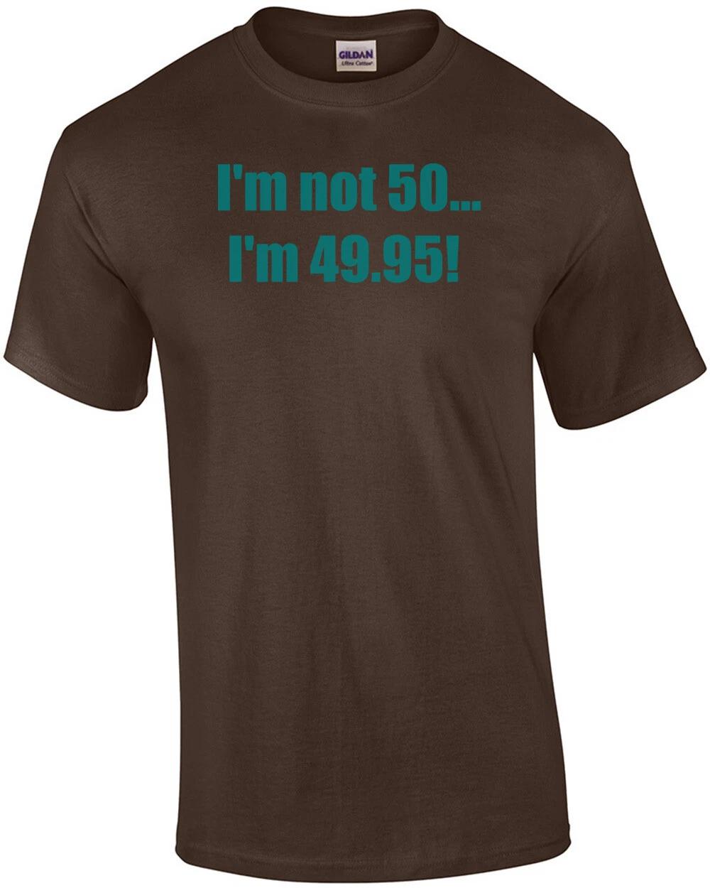 I m not 50... I m 49.95! 50th birthday t-shirt Shirt S