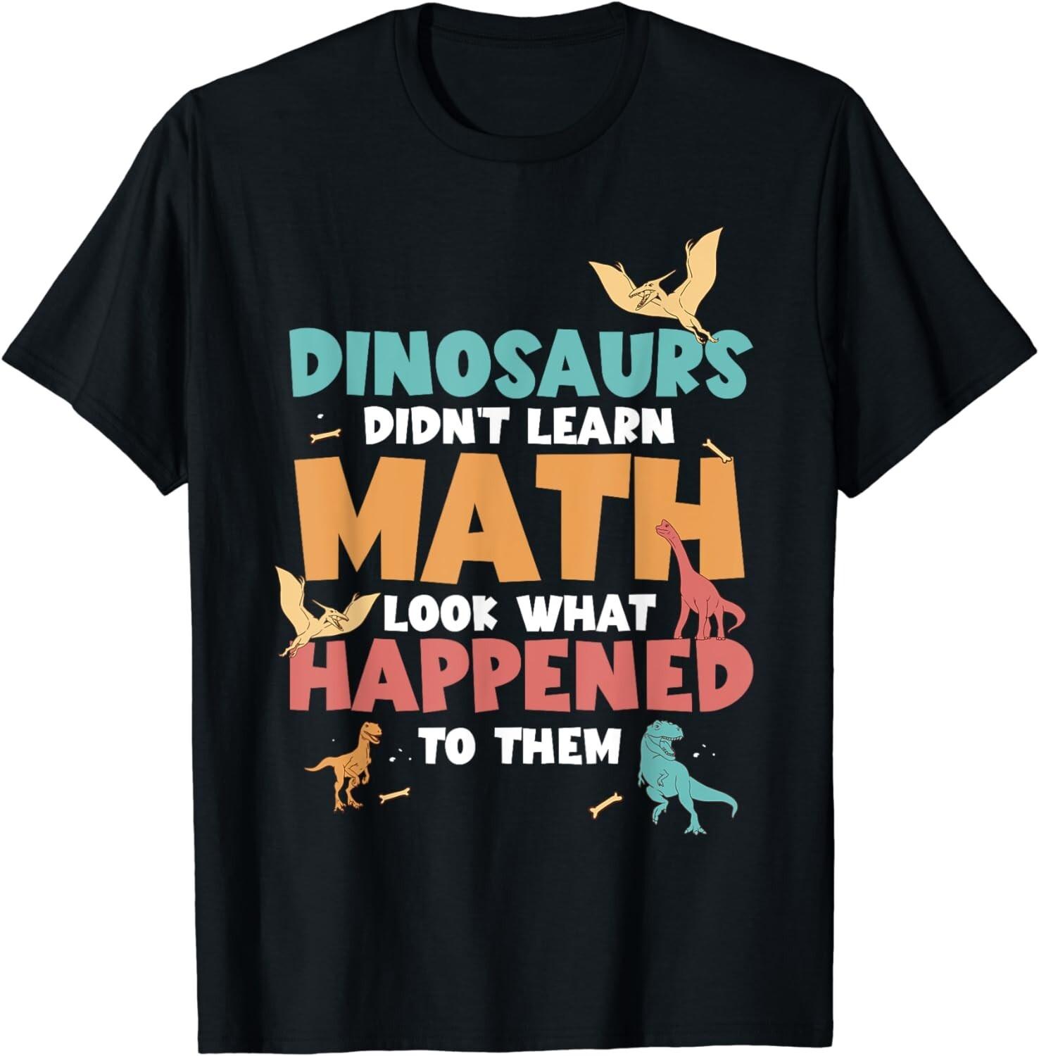 Dinosaurs Didn t Learn Math Funny Mathematics Math Teacher Gift Unisex T-Shirt S