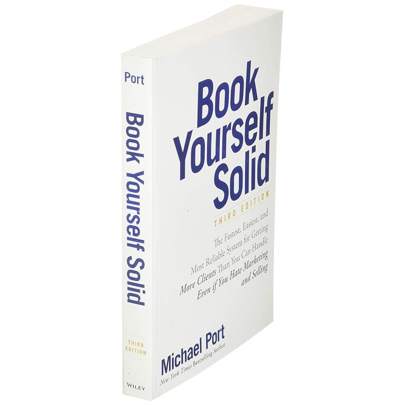 Book Yourself Solid: The Fastest, Easiest, and Most Reliable System for Getting More Clients Than You Can Handle Even if You Hate Marketing and Sellin