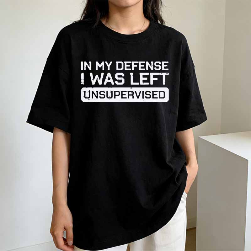 In My Defense I Was Left Unsupervised Funny Graphic Tee Breathable Cotton Casual Tshirt