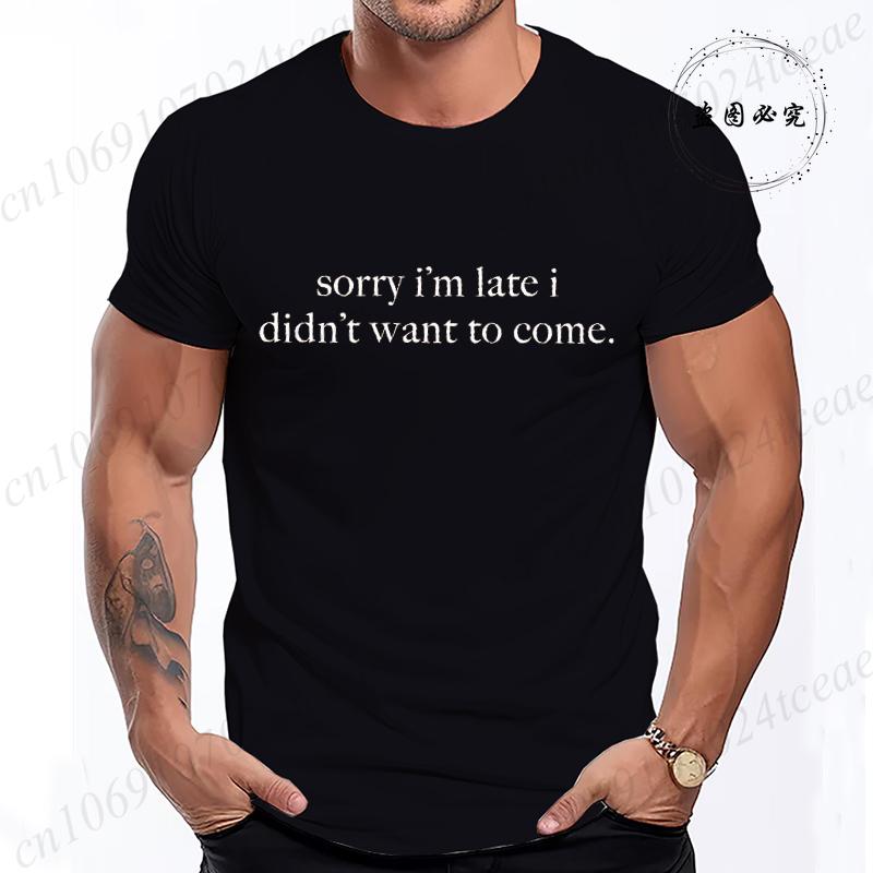 Sorry Im Late I Didnt Want To Come TShirt for Women Men Funny Humor Sarcasm Casual TShirt Clothes Men TShirts Clothing Tops
