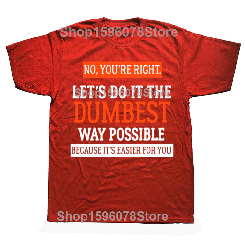 No Youre Right Lets Do It The Dumbest Way Possible Funny Sarcastic Humor Graphic T Shirt Fashion Hip Hop Casual Loose Man Tees S