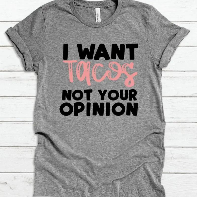 I Want Tacos Not Your Opinion T Shirt Taco Love Humorous Funny Sarcastic Vinyl
