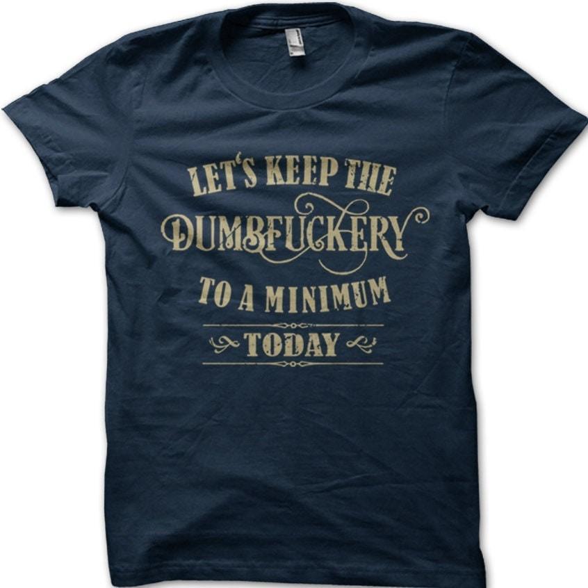 Let s Keep the Dumbfuckery to a minimum today funny cotton T-shirt 4XL