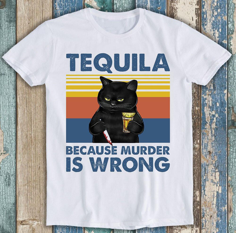 Tequila Because Murder Is Wrong Murderer Cat Cool Funny Gift Tee T Shirt M1303