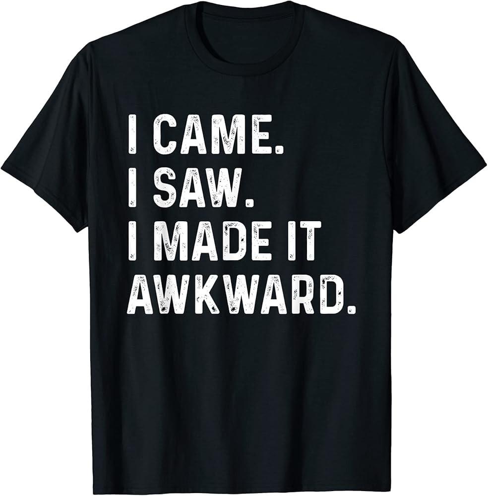 

I Came I Saw I Made It Awkward Distressed TShirt Unisex T-Shirt XXXL