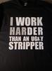 I Work Harder Than an Ugly Stripper Funny T Shirt Tee