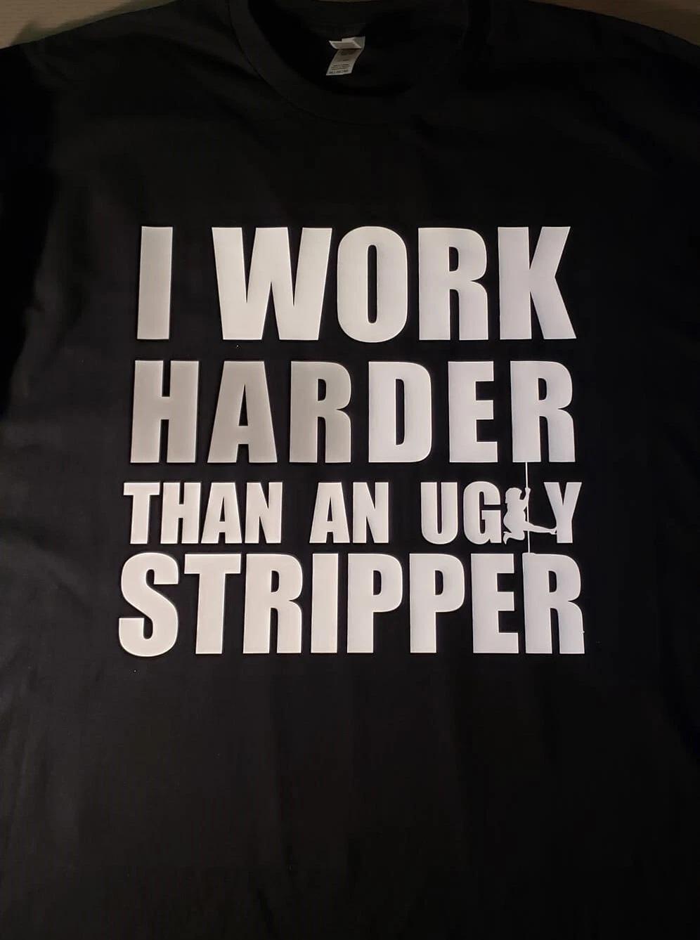 I work harder than an ugly stripper funny t shirt tee L