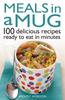 The Meals In a Mug : 100 Delicious Recipes Ready To Eat In Minutes Book