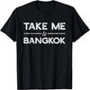 Take Me To Bangkok - Funny Thailand Travel T-shirt