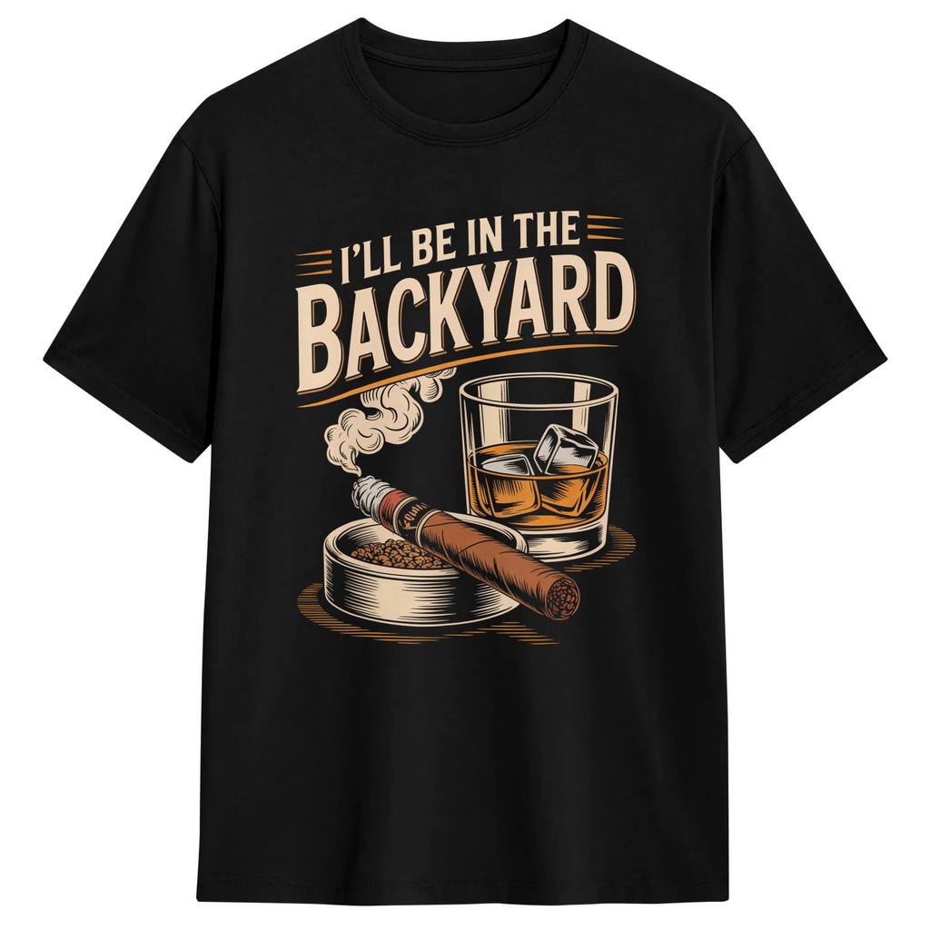 Ill Be In The Backyard Funny Cigar And Bourbon Lovers Tshirt Summer Leisure T Shirts Cotton Oneck Oversized Tees Gift Idea