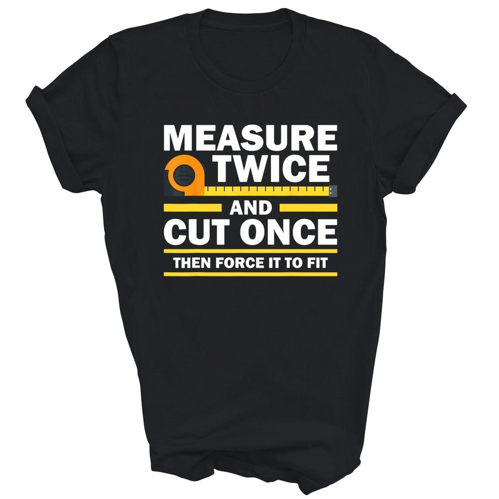 

Woodworking Carpenter Woodworker Measure Twice Unisex Shirt Gift 2XL