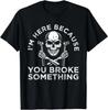 Men's and Women's T-shirts NEW LIMITED I'm Here Because You Broke Something Funny Sayings 3 T-Shirt S-3XL