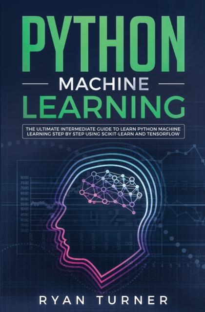 Bok Python Machine Learning : The Ultimate Intermediate Guide To Learn Python Machine Learning Step by Step Using Scikit-learn and Tensorflow