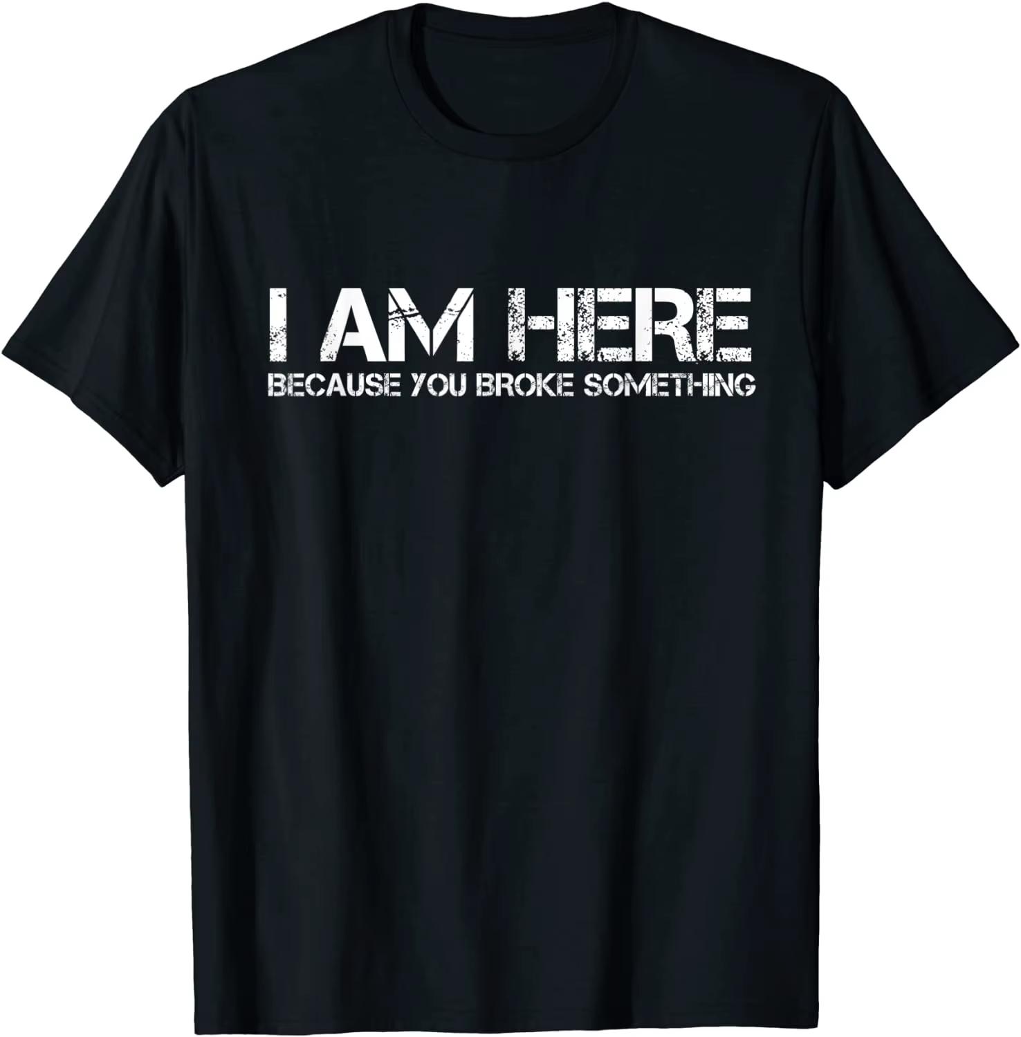 I Am Here Because You Broke Something Humorous TShirt PartyComics Tops Tees Fitted Cotton Unisex aesthetic clothes yk top S