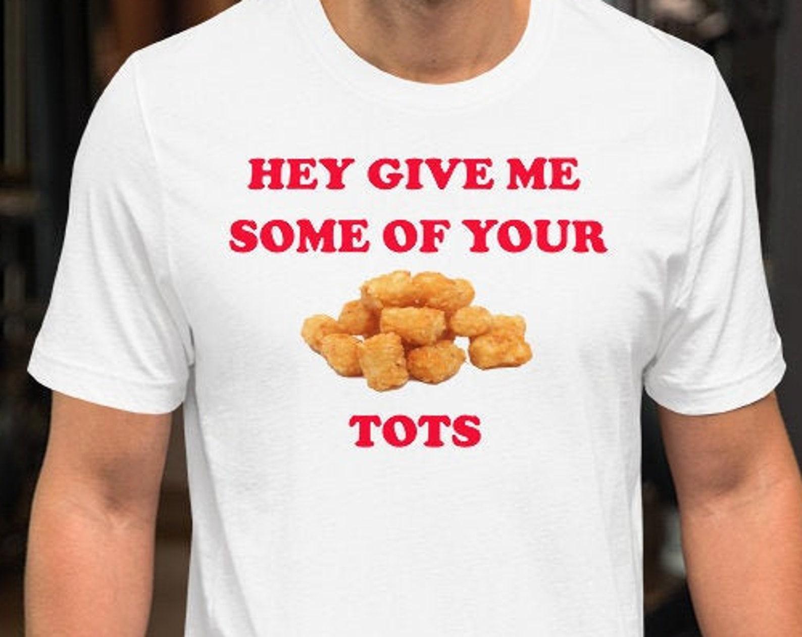 Hey Give Me Some Of Your Tots - Unisex T-Shirt 2XL