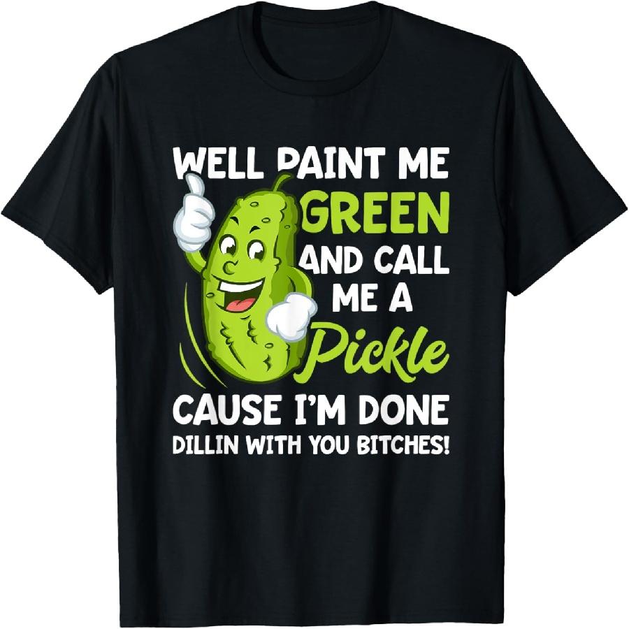 Paint Me Green And Call Me A Pickle Bitches Funny T-Shirt S
