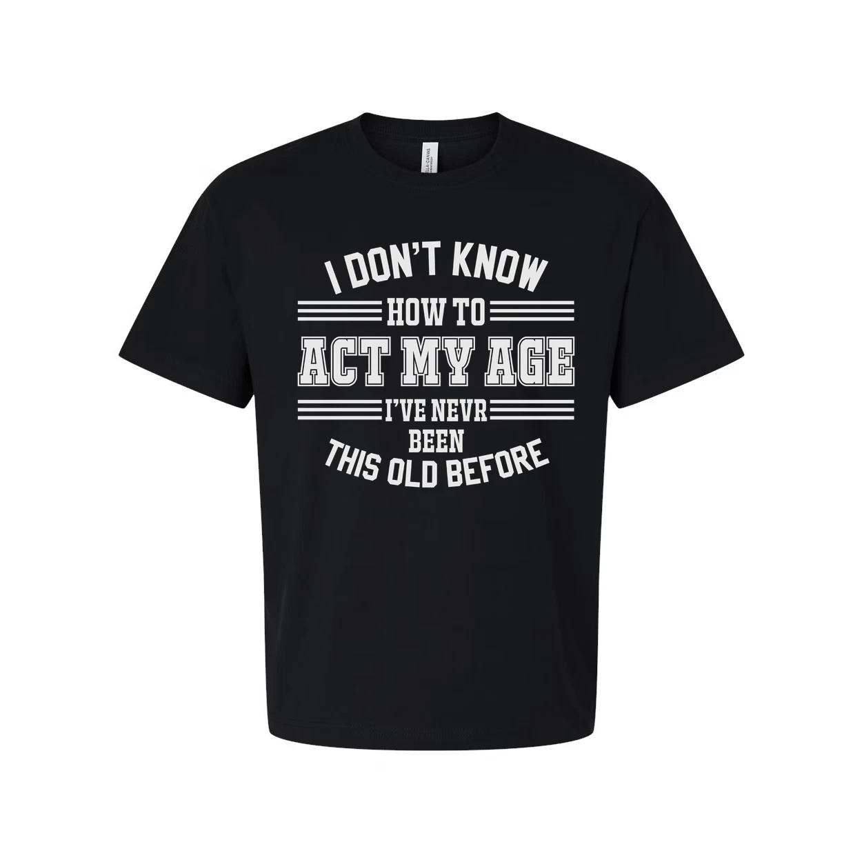 

Unisex T Shirt I Don t Know How To Act My Age I ve Never Been This Old Before Hu XL