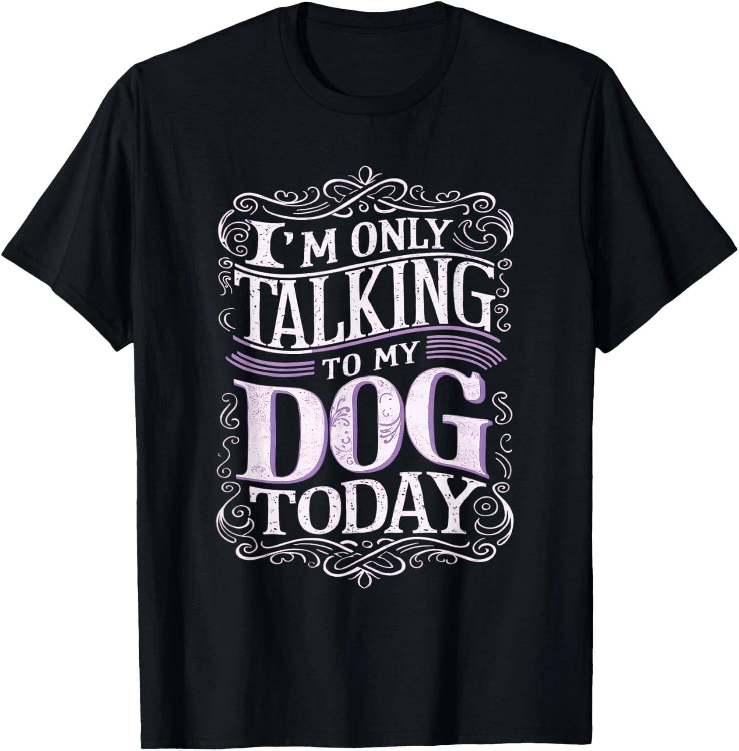 I Am Only Talking To My Dog Today Dog Owner T- Shirt 2XL