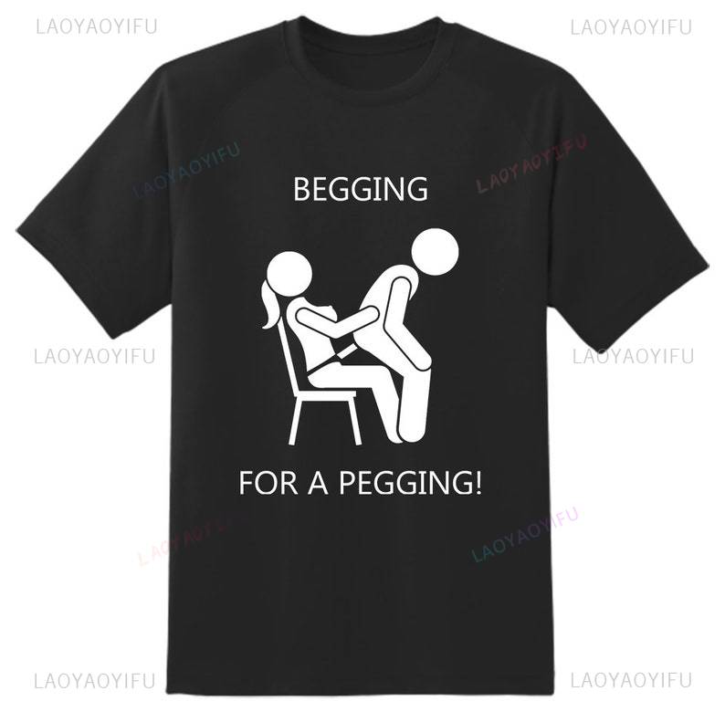 Begging for A Peggingmens T Shirt Unisex Adult Funny Rude Joke Comedy Stag Top Strap on Cool Meme Gift Present Idea Tshirt