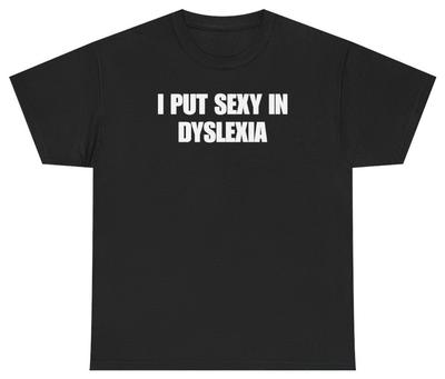 I Put Sexy In Dyslexia Funny Tee | Unethical Threads