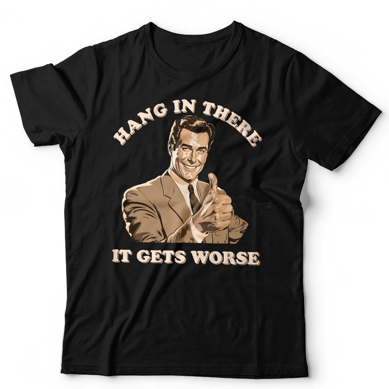 Hang In There It Gets Worse Unisex T Shirt Mens Womens Tees Top Funny Retro Vintage Slogan Birthday 4XL