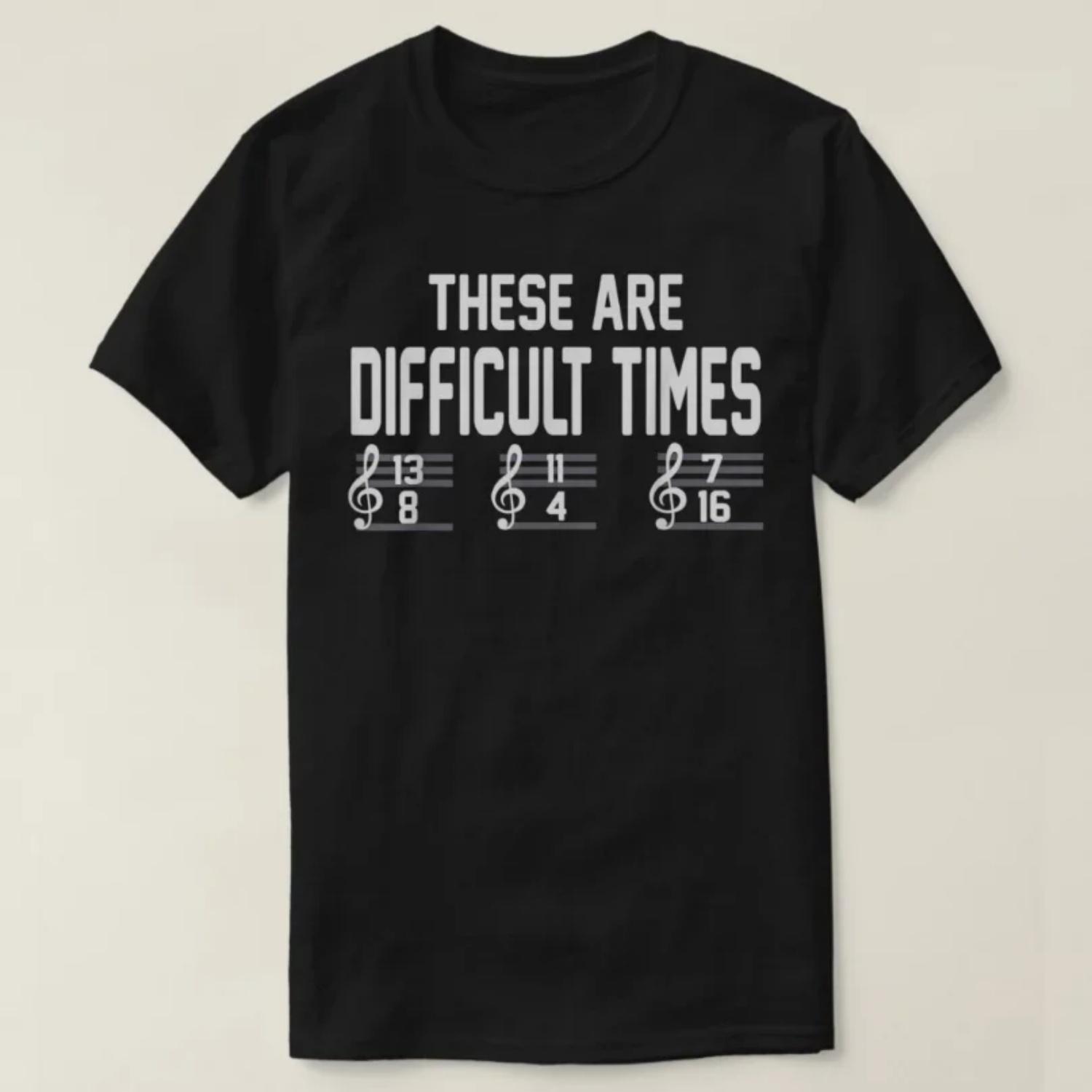 

These Are Difficult Times Funny Music Lover Gift T-Shirt 100% Cotton O-Neck Summer Short Sleeve Casual Mens T-shirt Size S-3XL S