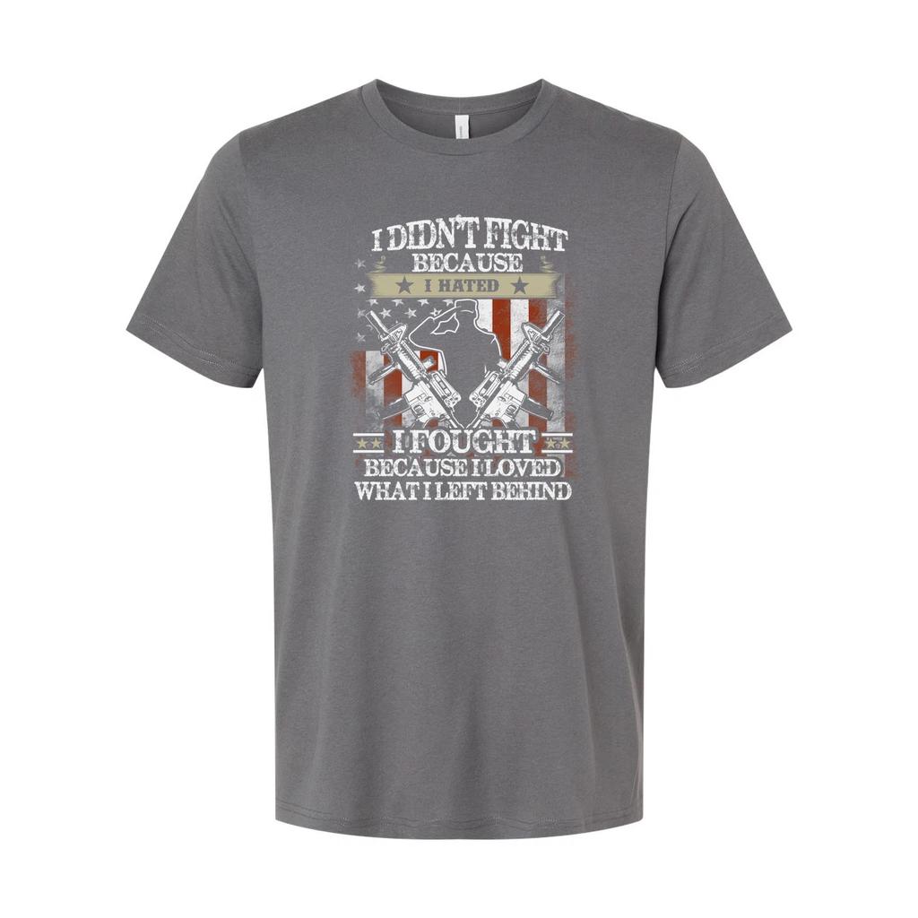 Veteran Graphic Tee I Didn't Fight Because I Hated I Fought Because I Loved What