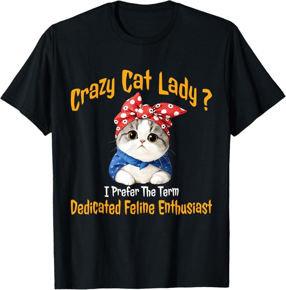 Crazy Cat Lady I Prefer The Term Dedicated Feline Enthusiast T-Shirt Unisex T-Shirt M