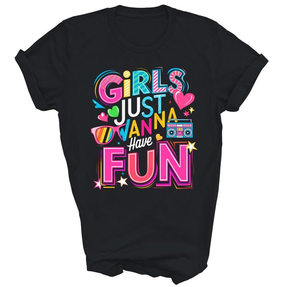 

Girls Just Wanna Have Fun 70 s 80 s 90 s Unisex Shirt Gift S
