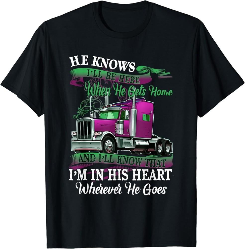 Trucker s Wife He Knows I ll Be Here When He Gets Home Gift Unisex T-Shirt 3XL